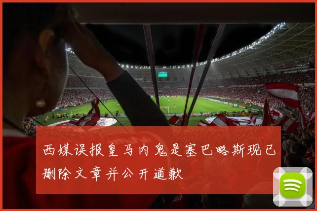西媒误报皇马内鬼是塞巴略斯现已删除文章并公开道歉