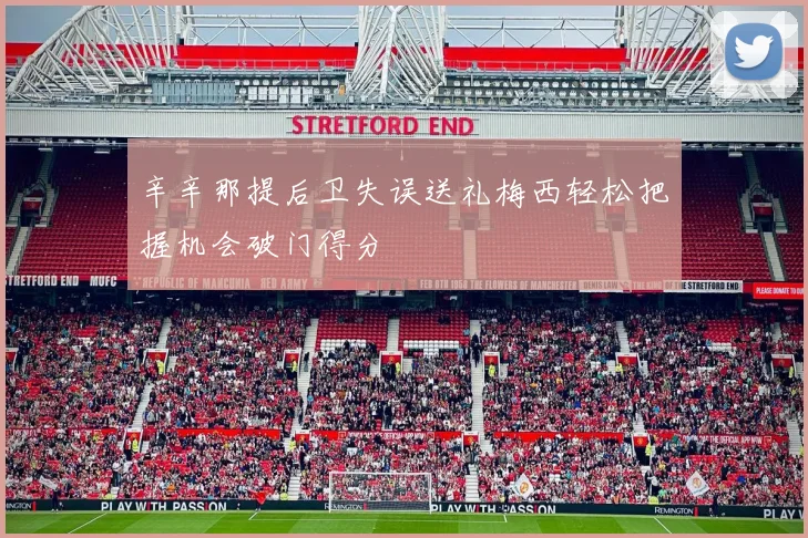 辛辛那提后卫失误送礼梅西轻松把握机会破门得分