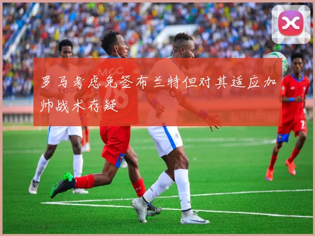 罗马考虑免签布兰特但对其适应加帅战术存疑
