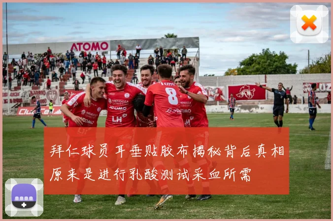 拜仁球员耳垂贴胶布揭秘背后真相原来是进行乳酸测试采血所需