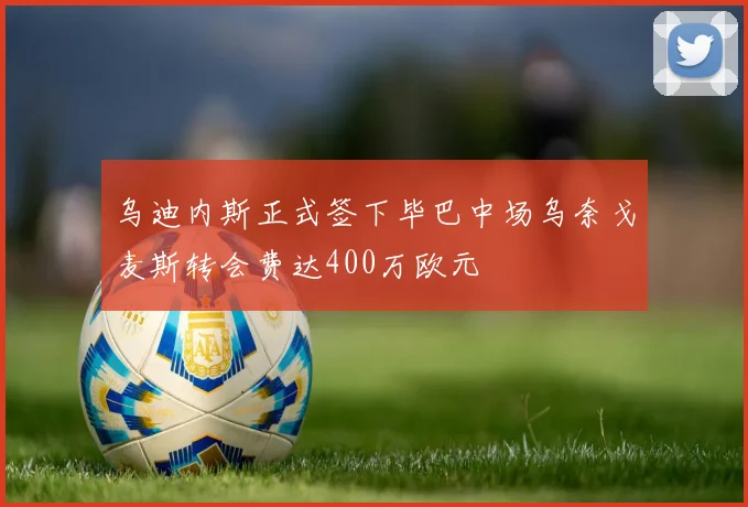 乌迪内斯正式签下毕巴中场乌奈戈麦斯转会费达400万欧元