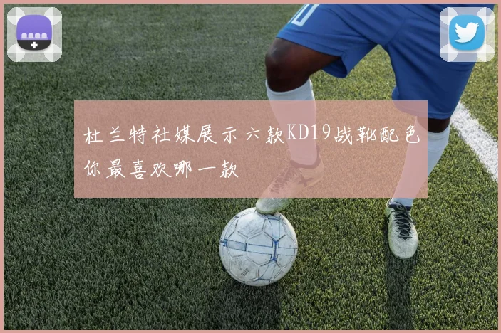 杜兰特社媒展示六款KD19战靴配色你最喜欢哪一款