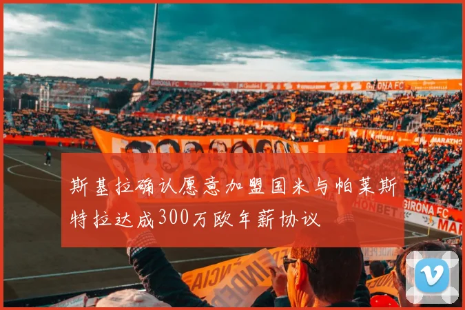 斯基拉确认愿意加盟国米与帕莱斯特拉达成300万欧年薪协议