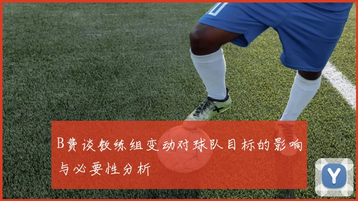 B费谈教练组变动对球队目标的影响与必要性分析