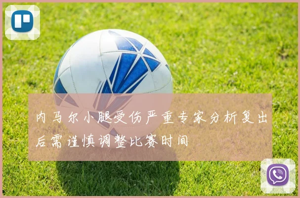 内马尔小腿受伤严重专家分析复出后需谨慎调整比赛时间