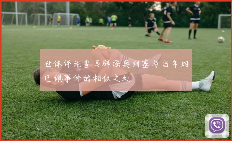 世体评论皇马辟谣奥利塞与当年姆巴佩事件的相似之处