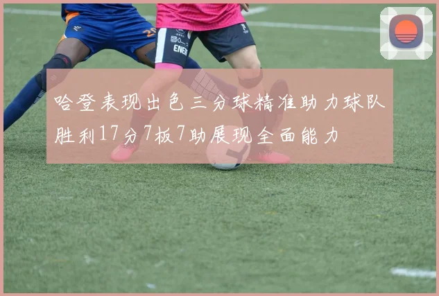 哈登表现出色三分球精准助力球队胜利17分7板7助展现全面能力